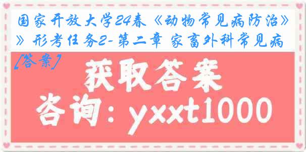 国家开放大学24春《动物常见病防治》形考任务2-第二章 家畜外科常见病[答案]