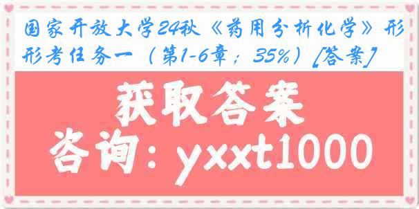 国家开放大学24秋《药用分析化学》形考任务一（第1-6章；35%）[答案]