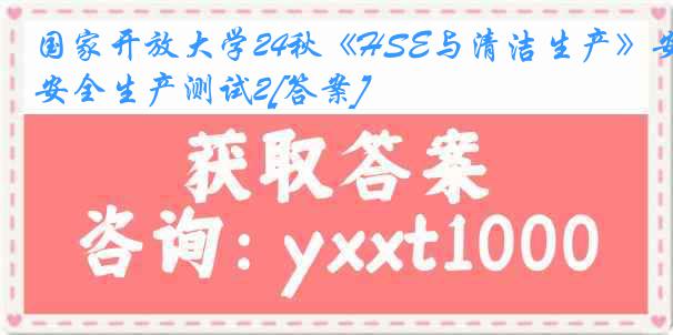 国家开放大学24秋《HSE与清洁生产》安全生产测试2[答案]