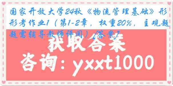 国家开放大学24秋《物流管理基础》形考作业1（第1-2章，权重20%，主观题需辅导教师评阅）[答案]