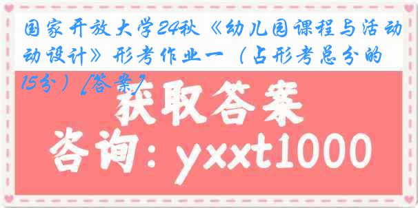 国家开放大学24秋《幼儿园课程与活动设计》形考作业一（占形考总分的15分）[答案]