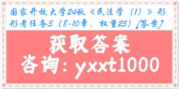 国家开放大学24秋《民法学（1）》形考任务3（8-10章，权重25）[答案]