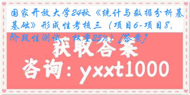 国家开放大学24秋《统计与数据分析基础》形成性考核三（项目6-项目8，阶段性测试，权重25%）[答案]