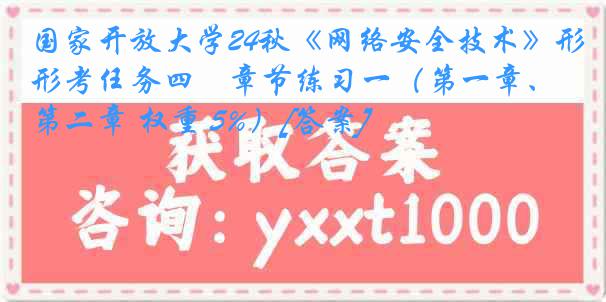 国家开放大学24秋《网络安全技术》形考任务四　章节练习一（第一章、第二章 权重 5%）[答案]