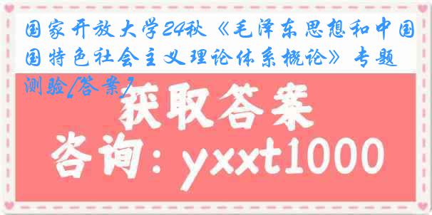 国家开放大学24秋《毛泽东思想和中国特色社会主义理论体系概论》专题测验[答案]