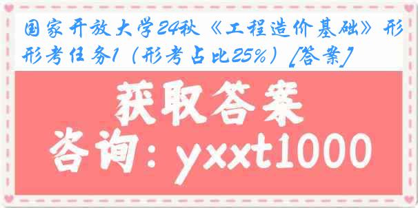 国家开放大学24秋《工程造价基础》形考任务1（形考占比25%）[答案]