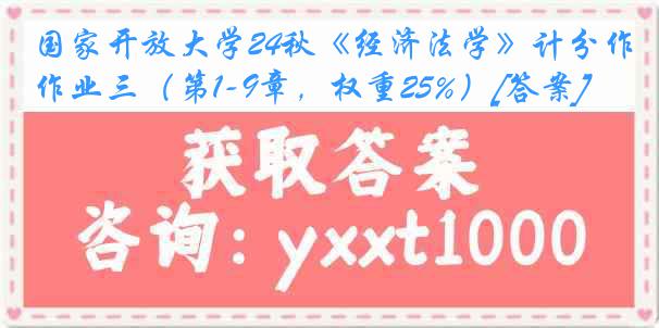 国家开放大学24秋《经济法学》计分作业三（第1-9章，权重25%）[答案]