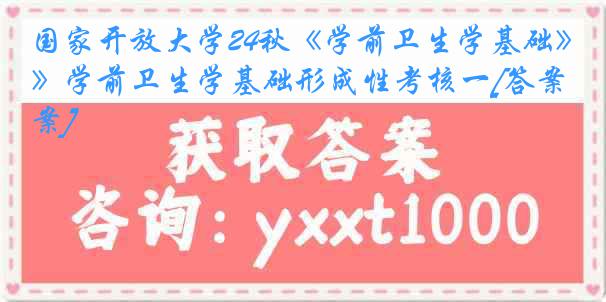 国家开放大学24秋《学前卫生学基础》学前卫生学基础形成性考核一[答案]