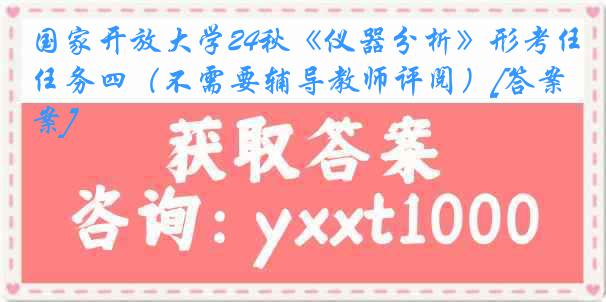 国家开放大学24秋《仪器分析》形考任务四（不需要辅导教师评阅）[答案]