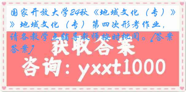 国家开放大学24秋《地域文化（专）》地域文化（专）第四次形考作业，请各教学点辅导教师按时批阅。[答案]