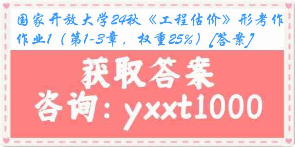 国家开放大学24秋《工程估价》形考作业1（第1-3章，权重25%）[答案]