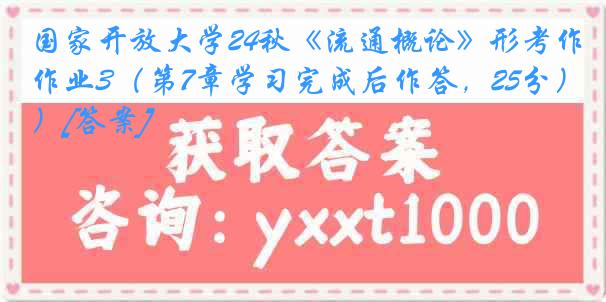 国家开放大学24秋《流通概论》形考作业3（第7章学习完成后作答，25分）[答案]