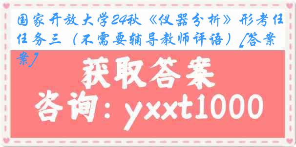 国家开放大学24秋《仪器分析》形考任务三（不需要辅导教师评语）[答案]