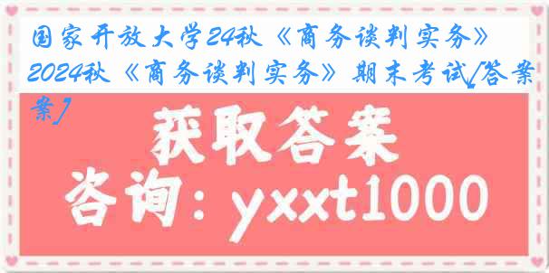 国家开放大学24秋《商务谈判实务》2024秋《商务谈判实务》期末考试[答案]