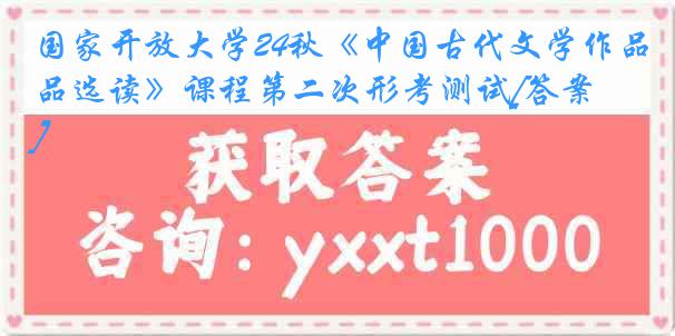 国家开放大学24秋《中国古代文学作品选读》课程第二次形考测试[答案]