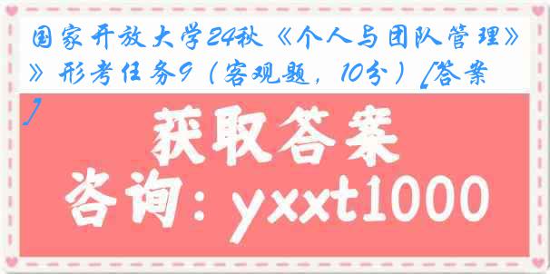 国家开放大学24秋《个人与团队管理》形考任务9（客观题，10分）[答案]