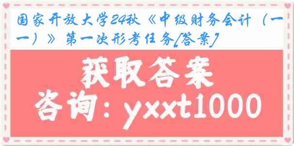 国家开放大学24秋《中级财务会计（一）》第一次形考任务[答案]