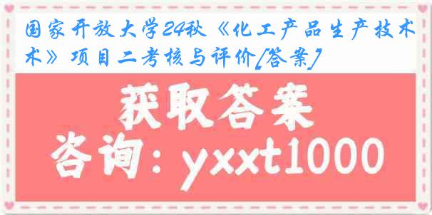 国家开放大学24秋《化工产品生产技术》项目二考核与评价[答案]