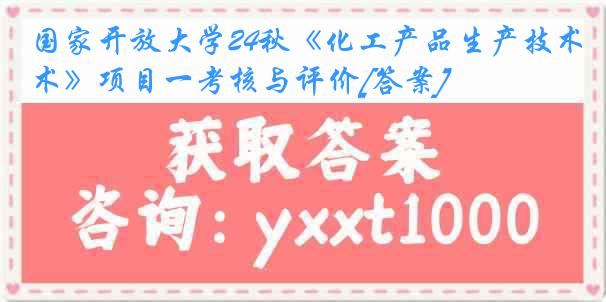 国家开放大学24秋《化工产品生产技术》项目一考核与评价[答案]