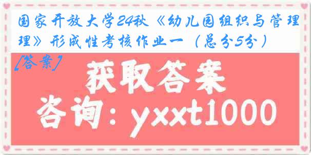 国家开放大学24秋《幼儿园组织与管理》形成性考核作业一（总分5分）[答案]