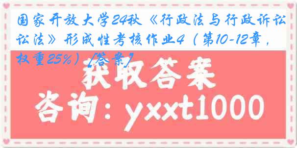 国家开放大学24秋《行政法与行政诉讼法》形成性考核作业4（第10-12章，权重25%）[答案]