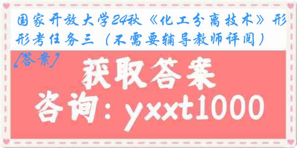 国家开放大学24秋《化工分离技术》形考任务三（不需要辅导教师评阅）[答案]