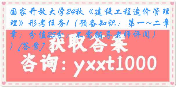 国家开放大学24秋《建设工程造价管理》形考任务1（预备知识：第一~二章；分值25分；不需辅导老师评阅）[答案]