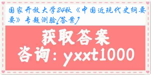 国家开放大学24秋《中国近现代史纲要》专题测验[答案]