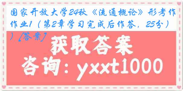 国家开放大学24秋《流通概论》形考作业1（第2章学习完成后作答，25分）[答案]