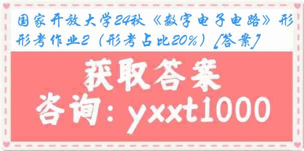 国家开放大学24秋《数字电子电路》形考作业2（形考占比20%）[答案]