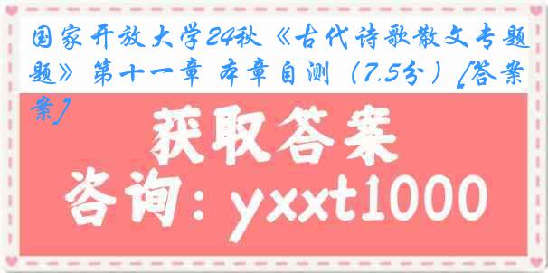 国家开放大学24秋《古代诗歌散文专题》第十一章 本章自测（7.5分）[答案]