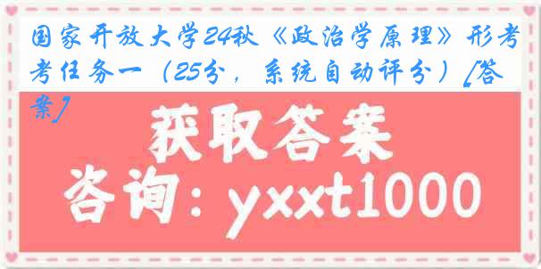 国家开放大学24秋《政治学原理》形考任务一（25分，系统自动评分）[答案]