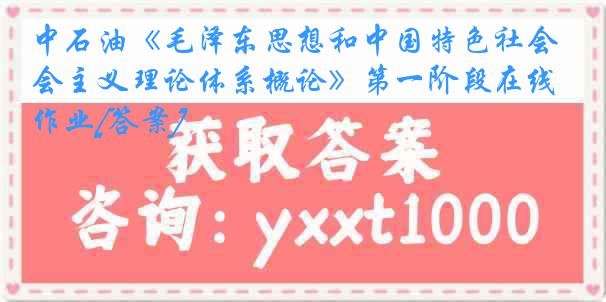 中石油《毛泽东思想和中国特色社会主义理论体系概论》第一阶段在线作业[答案]